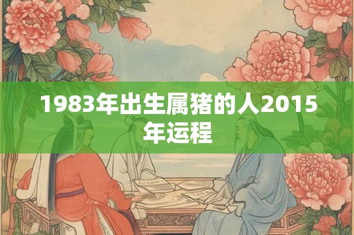 1983年出生属猪的人2015年运程