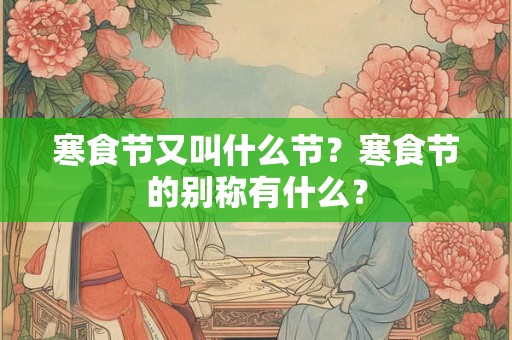 寒食节又叫什么节？寒食节的别称有什么？