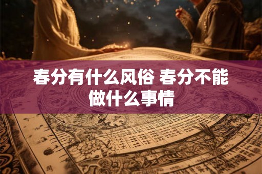 春分有什么风俗 春分不能做什么事情