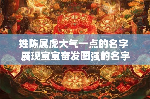 姓陈属虎大气一点的名字 展现宝宝奋发图强的名字