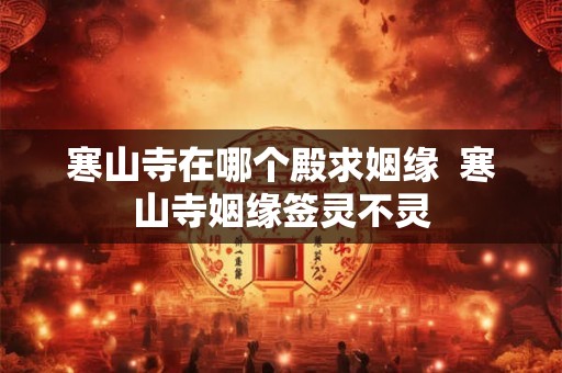 寒山寺在哪个殿求姻缘  寒山寺姻缘签灵不灵