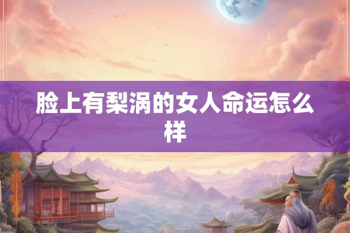 脸上有梨涡的女人命运怎么样