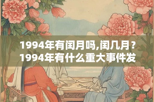 1994年有闰月吗,闰几月？1994年有什么重大事件发生？