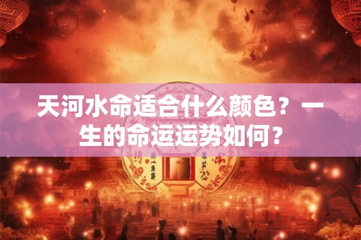 天河水命适合什么颜色？一生的命运运势如何？