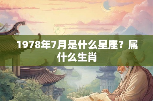 1978年7月是什么星座?属什么生肖 1978年7月是什么星座?属什么生肖