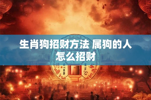 生肖狗招财方法 属狗的人怎么招财