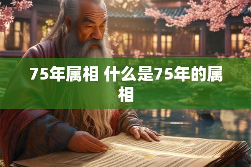 75年属相 什么是75年的属相 75年属相 什么是75年的属相