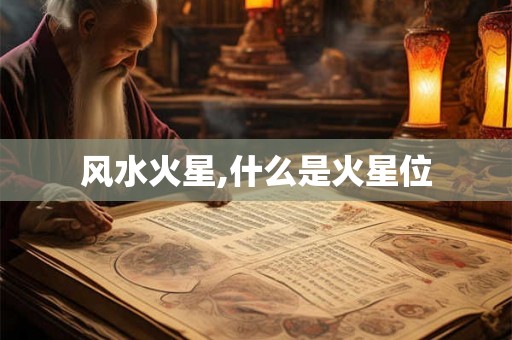 风水火星,什么是火星位 风水火星,什么是火星位