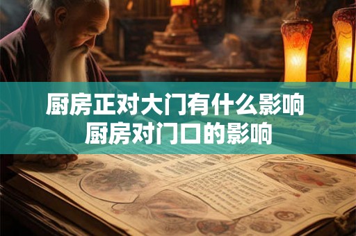厨房正对大门有什么影响 厨房对门口的影响