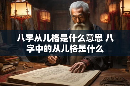 八字从儿格是什么意思 八字中的从儿格是什么