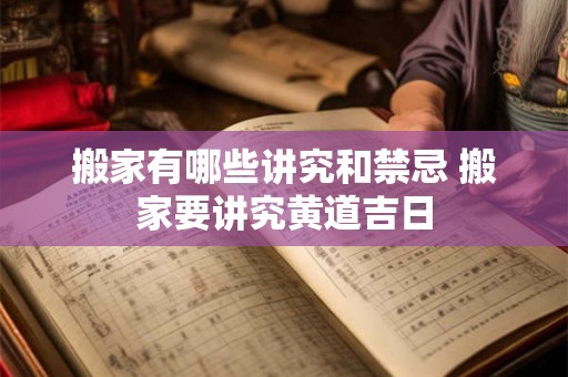 搬家有哪些讲究和禁忌 搬家要讲究黄道吉日 搬家有哪些讲究和禁忌 搬家要讲究黄道吉日
