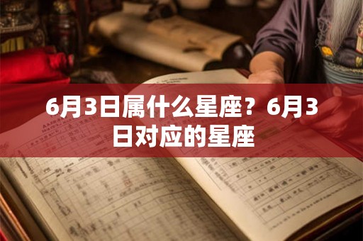 6月3日属什么星座?6月3日对应的星座 6月3日属什么星座?6月3日对应的星座