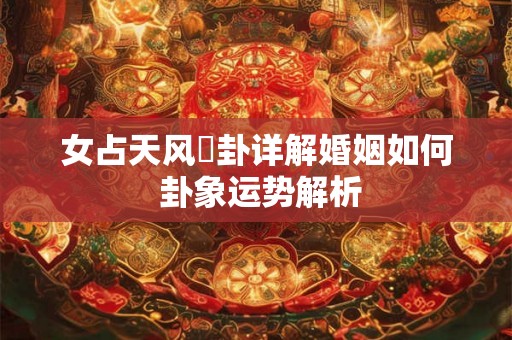 女占天风姤卦详解婚姻如何 卦象运势解析