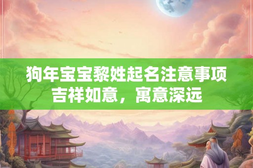 狗年宝宝黎姓起名注意事项吉祥如意，寓意深远