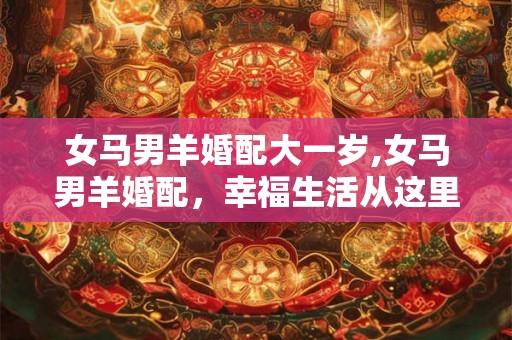 女马男羊婚配大一岁,女马男羊婚配，幸福生活从这里开始