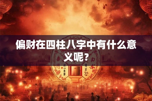 偏财在四柱八字中有什么意义呢？