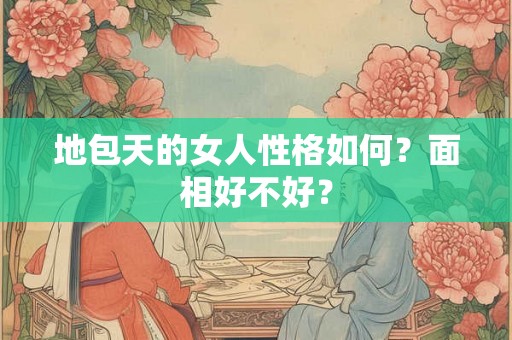 地包天的女人性格如何？面相好不好？