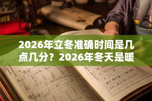 2026年立冬准确时间是几点几分？2026年冬天是暖冬还是冷冬？