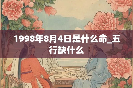 1998年8月4日是什么命_五行缺什么