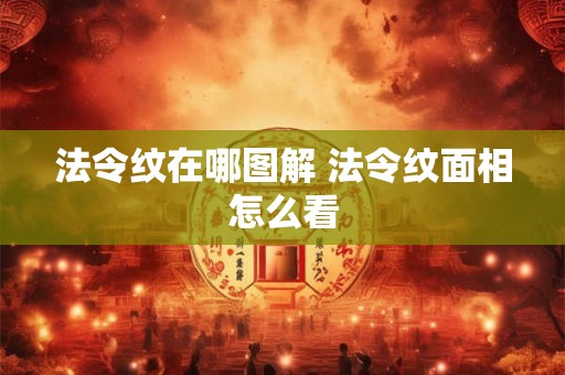 法令纹在哪图解 法令纹面相怎么看 法令纹在哪图解 法令纹面相怎么看