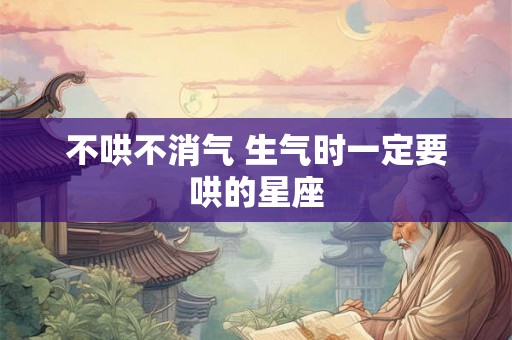 不哄不消气 生气时一定要哄的星座