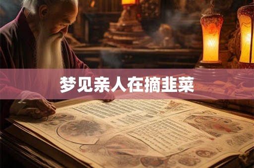 梦见亲人在摘韭菜