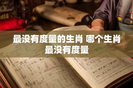 最没有度量的生肖 哪个生肖最没有度量