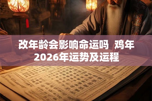 改年龄会影响命运吗 鸡年2026年运势及运程 改年龄会影响命运吗 鸡年2026年运势及运程