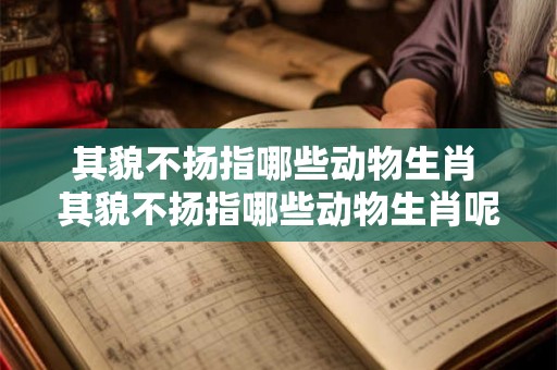 其貌不扬指哪些动物生肖 其貌不扬指哪些动物生肖呢