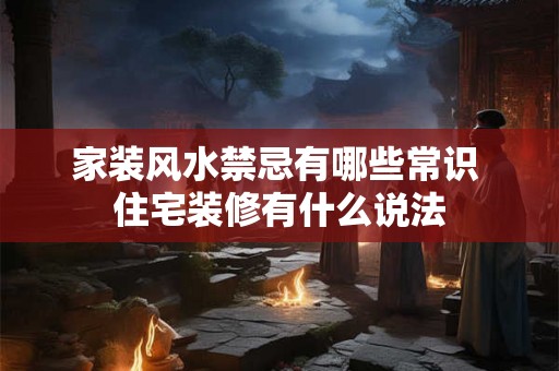 家装风水禁忌有哪些常识 住宅装修有什么说法