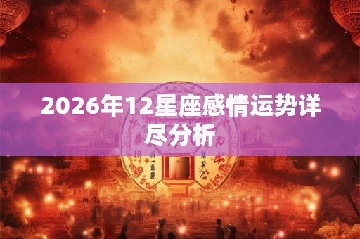 2026年12星座感情运势详尽分析