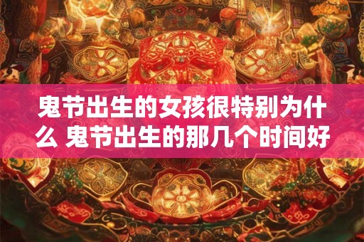 鬼节出生的女孩很特别为什么 鬼节出生的那几个时间好
