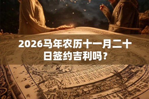 2026马年农历十一月二十日签约吉利吗？