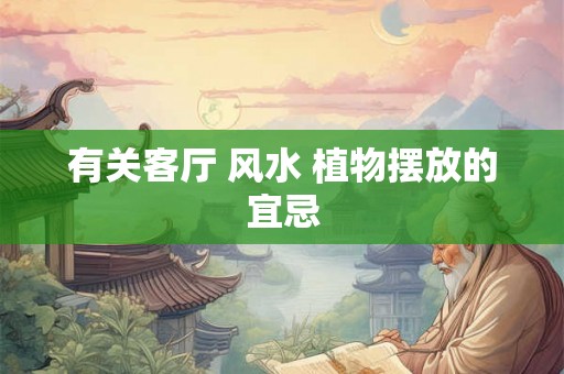 有关客厅 风水 植物摆放的宜忌 有关客厅 风水 植物摆放的宜忌