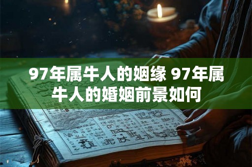 97年属牛人的姻缘 97年属牛人的婚姻前景如何