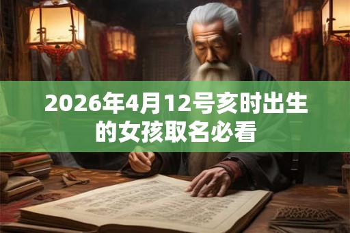 2026年4月12号亥时出生的女孩取名必看