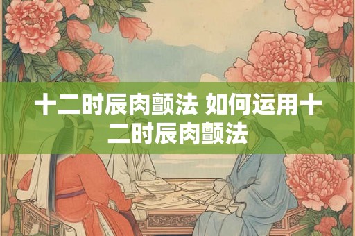 十二时辰肉颤法 如何运用十二时辰肉颤法