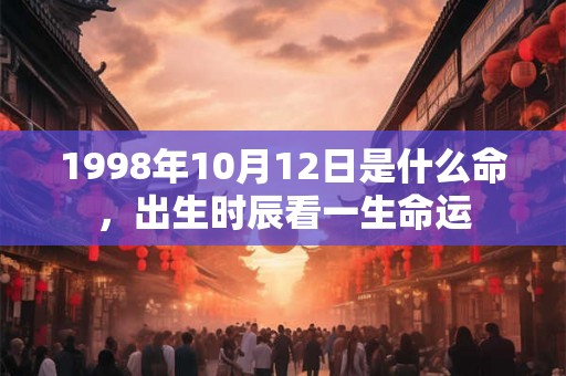 1998年10月12日是什么命，出生时辰看一生命运