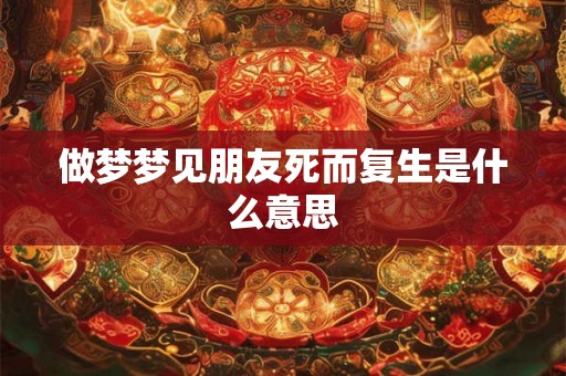 做梦梦见朋友死而复生是什么意思