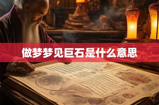 做梦梦见巨石是什么意思 做梦梦见巨石是什么意思