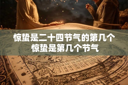 惊蛰是二十四节气的第几个 惊蛰是第几个节气
