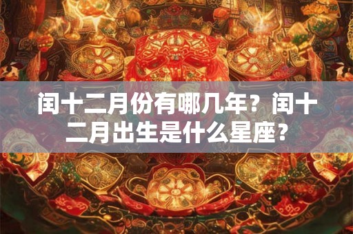 闰十二月份有哪几年？闰十二月出生是什么星座？