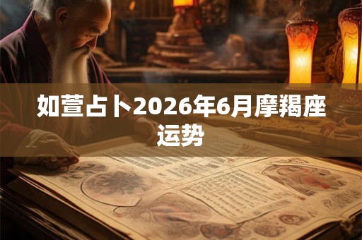 如萱占卜2026年6月摩羯座运势