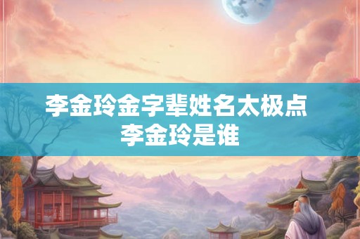 李金玲金字辈姓名太极点 李金玲是谁