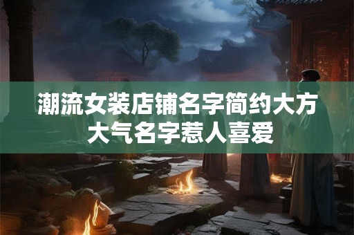 潮流女装店铺名字简约大方 大气名字惹人喜爱