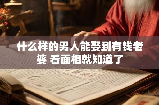 什么样的男人能娶到有钱老婆 看面相就知道了 什么样的男人能娶到有钱老婆 看面相就知道了
