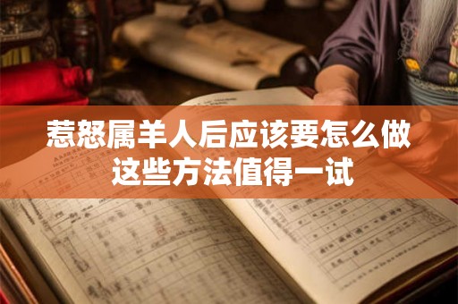 惹怒属羊人后应该要怎么做 这些方法值得一试