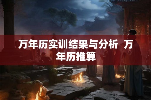 万年历实训结果与分析 万年历推算 万年历实训结果与分析 万年历推算