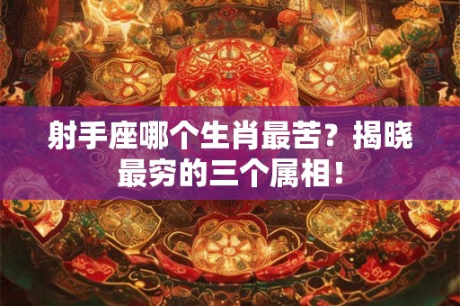 射手座哪个生肖最苦？揭晓最穷的三个属相！