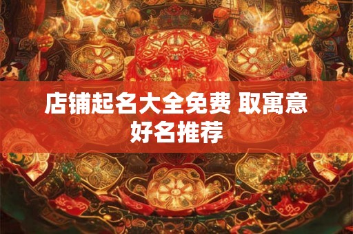 店铺起名大全免费 取寓意好名推荐